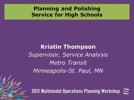 Planning and Polishing Service for High Schools Kristin Thompson Supervisor, Service Analysis Metro Transit Minneapolis-St. Paul, MN.