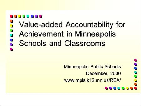 Value-added Accountability for Achievement in Minneapolis Schools and Classrooms Minneapolis Public Schools December, 2000 www.mpls.k12.mn.us/REA/