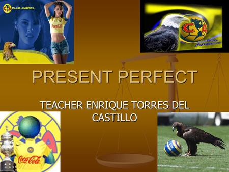 PRESENT PERFECT TEACHER ENRIQUE TORRES DEL CASTILLO.