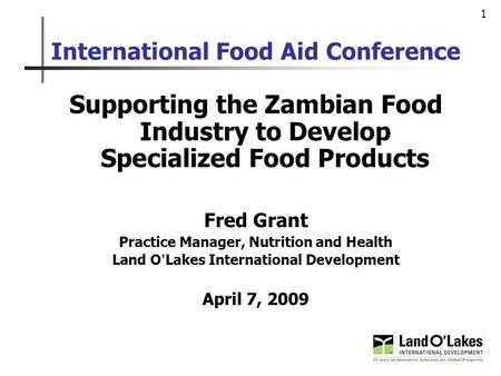1 International Food Aid Conference Supporting the Zambian Food Industry to Develop Specialized Food Products Fred Grant Practice Manager, Nutrition and.