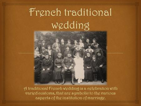 A traditional French wedding is a celebration with varied customs, that are symbolic to the various aspects of the institution of marriage.