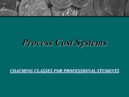 Process Cost Systems COACHING CLASSES FOR PROFESSIONAL STUDENTS COACHING CLASSES FOR PROFESSIONAL STUDENTS.