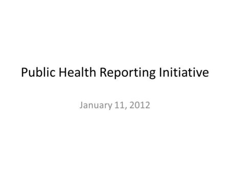 Public Health Reporting Initiative January 11, 2012.