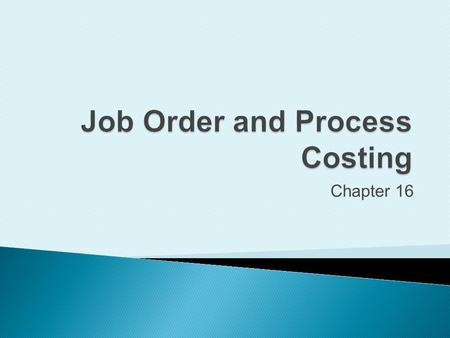 Chapter 16. Distinguish between job order costing and process costing.