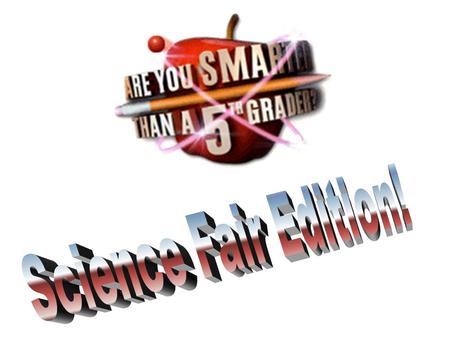 Are You Smarter Than a 5 th Grader? (Science Fair Edition)