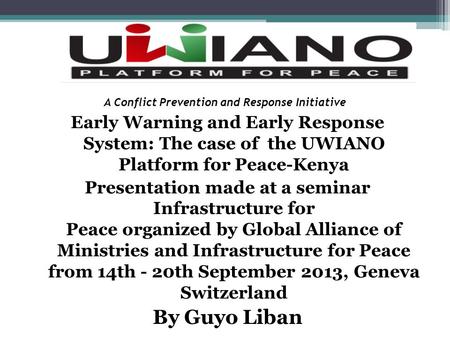 A Conflict Prevention and Response Initiative Early Warning and Early Response System: The case of the UWIANO Platform for Peace-Kenya Presentation made.