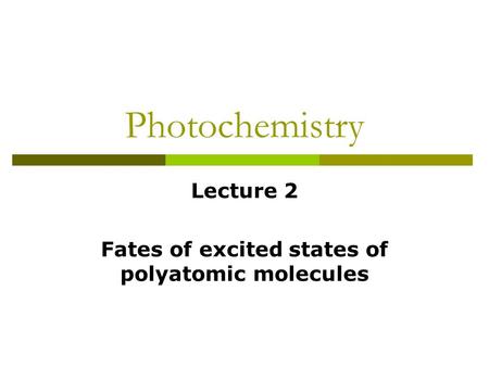 Photochemistry Lecture 2 Fates of excited states of polyatomic molecules.