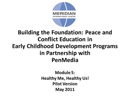 Building the Foundation: Peace and Conflict Education in Early Childhood Development Programs in Partnership with PenMedia Module 5: Healthy Me, Healthy.