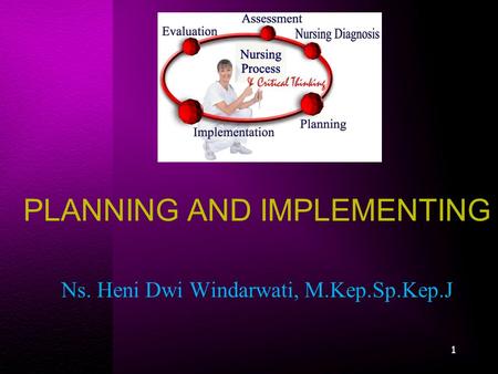PLANNING AND IMPLEMENTING Ns. Heni Dwi Windarwati, M.Kep.Sp.Kep.J 1.