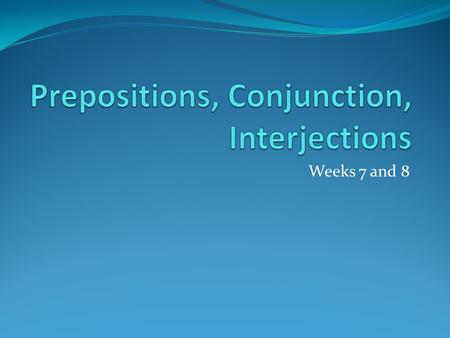 Weeks 7 and 8. What is a preposition? A preposition is a word that relates a noun or a pronoun to another word in a sentence.preposition For example: