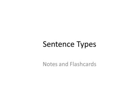 Sentence Types Notes and Flashcards. Sentence Types A sentence may be simple, compound, complex, or compound-complex. It all depends on the relationship.