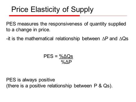 PES measures the responsiveness of quantity supplied to a change in price. -it is the mathematical relationship between ∆P and ∆Qs PES = %ΔQs %ΔP PES is.