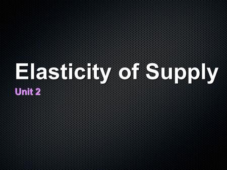 Elasticity of Supply Unit 2.