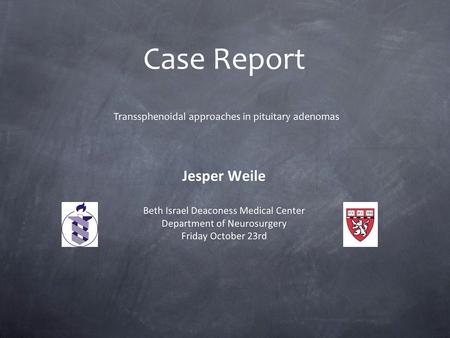 Case Report Jesper Weile Beth Israel Deaconess Medical Center Department of Neurosurgery Friday October 23rd Transsphenoidal approaches in pituitary adenomas.
