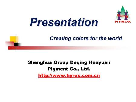 Presentation Creating colors for the world Presentation Creating colors for the world Shenghua Group Deqing Huayuan Pigment Co., Ltd.