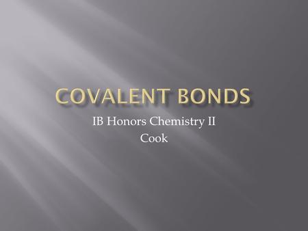 IB Honors Chemistry II Cook.  You already know how ions are formed by the loss or gain of electrons  Covalent bonds are the result of electron sharing.