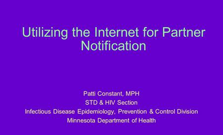 Utilizing the Internet for Partner Notification Patti Constant, MPH STD & HIV Section Infectious Disease Epidemiology, Prevention & Control Division Minnesota.