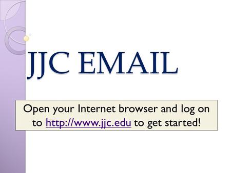 JJC  Open your Internet browser and log on to  to get started!http://www.jjc.edu.