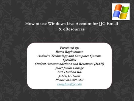 How to use Windows Live Account for JJC Email & eResources Presented by: Rama Raghuraman Assistive Technology and Computer Systems Specialist Student Accommodations.