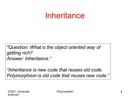 CS221 - Computer Science II Polymorphism 1 Inheritance Question: What is the object oriented way of getting rich? Answer: Inheritance.“ “Inheritance is.