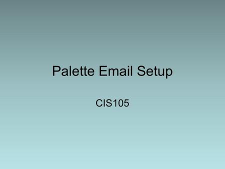 Palette Email Setup CIS105. Tips Get your eGCC ID/username Open Outlook Express –Softricity may have lost it, browse if necessary Open Tools → Accounts.