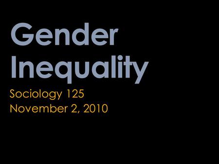 Gender Inequality Sociology 125 November 2, 2010.