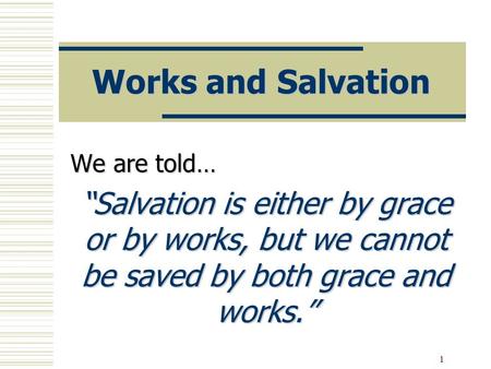1 Works and Salvation We are told… “Salvation is either by grace or by works, but we cannot be saved by both grace and works.”