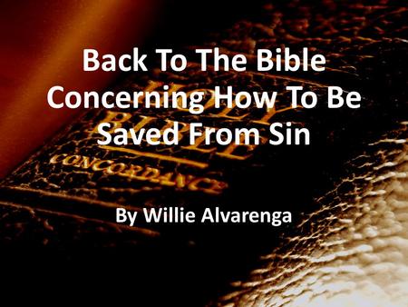 Back To The Bible Concerning How To Be Saved From Sin By Willie Alvarenga.