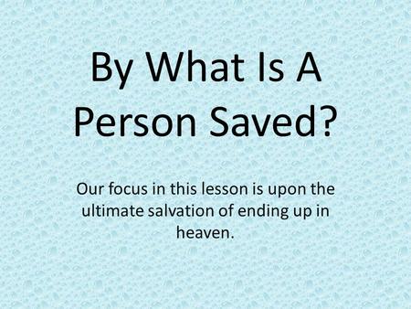By What Is A Person Saved? Our focus in this lesson is upon the ultimate salvation of ending up in heaven.