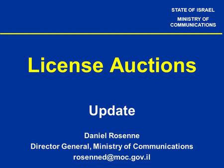 STATE OF ISRAEL MINISTRY OF COMMUNICATIONS License Auctions Update Daniel Rosenne Director General, Ministry of Communications