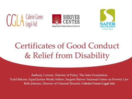 Certificates of Good Conduct & Relief from Disability Anthony Lowery, Director of Policy, The Safer Foundation Todd Belcore, Equal Justice Works Fellow,