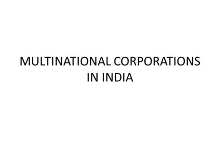 MULTINATIONAL CORPORATIONS IN INDIA. MEANING Multinational corporations (MNCs) are huge industrial organizations having a wide network of branches and.