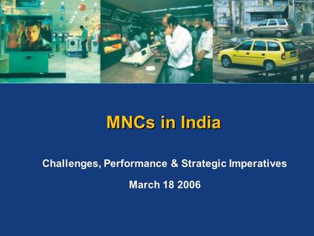 MNCs in India Challenges, Performance & Strategic Imperatives March 18 2006.