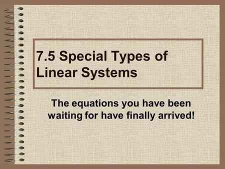 The equations you have been waiting for have finally arrived! 7.5 Special Types of Linear Systems.