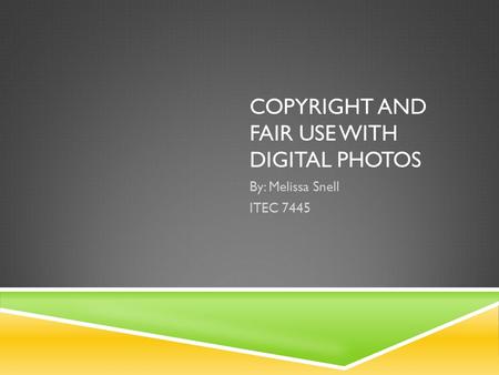 COPYRIGHT AND FAIR USE WITH DIGITAL PHOTOS By: Melissa Snell ITEC 7445.