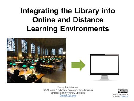 Integrating the Library into Online and Distance Learning Environments Ginny Pannabecker Life Science & Scholarly Communication Librarian Virginia Tech,