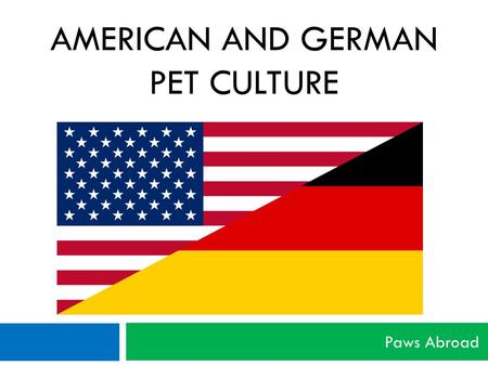 AMERICAN AND GERMAN PET CULTURE Paws Abroad. Disclaimer  Please understand that this presentation is not all inclusive and may not be true for you and.