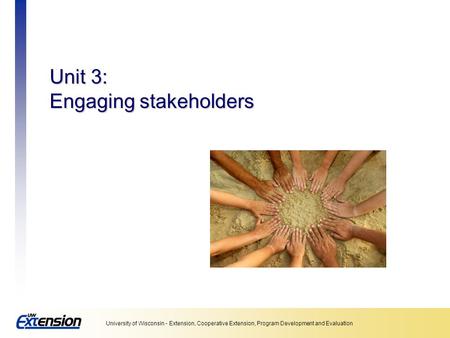 University of Wisconsin - Extension, Cooperative Extension, Program Development and Evaluation Unit 3: Engaging stakeholders.