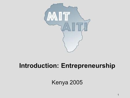 1 Introduction: Entrepreneurship Kenya 2005. © 2005 MIT-Africa Internet Technology Initiative 2 What is entrepreneurship? The process of creating a business.