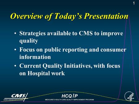 HCQ P MEDICARE’S HEALTH CARE QUALITY IMPROVEMENT PROGRAM 1 Overview of Today’s Presentation Strategies available to CMS to improve quality Focus on public.