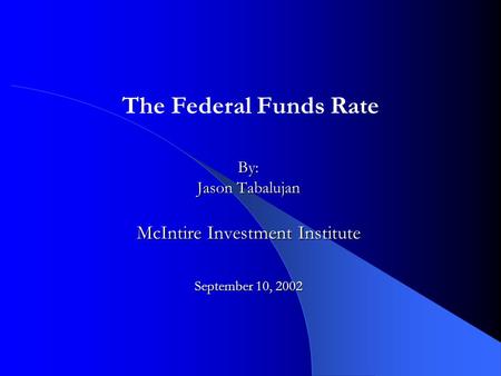 By: Jason Tabalujan McIntire Investment Institute September 10, 2002 The Federal Funds Rate.