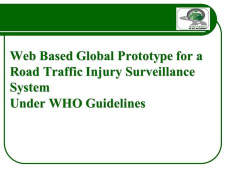 Web Based Global Prototype for a Road Traffic Injury Surveillance System Under WHO Guidelines.