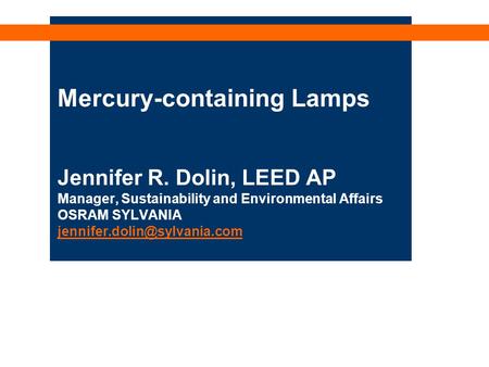 Mercury-containing Lamps Jennifer R. Dolin, LEED AP Manager, Sustainability and Environmental Affairs OSRAM SYLVANIA