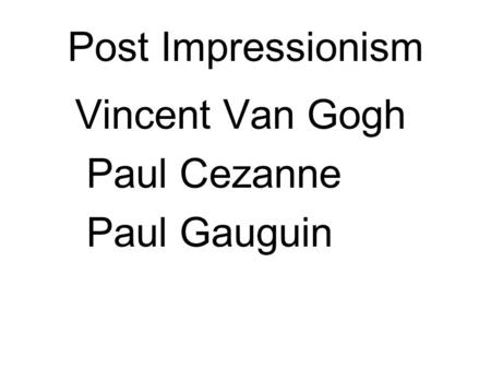 Post Impressionism Vincent Van Gogh Paul Cezanne Paul Gauguin.