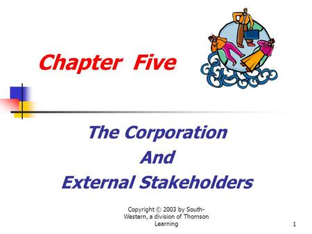 Copyright © 2003 by South- Western, a division of Thomson Learning1 Chapter Five The Corporation And External Stakeholders.