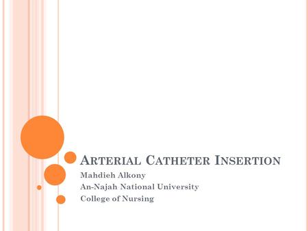 A RTERIAL C ATHETER I NSERTION Mahdieh Alkony An-Najah National University College of Nursing.