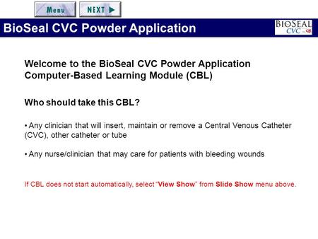 Welcome to the BioSeal CVC Powder Application Computer-Based Learning Module (CBL) Who should take this CBL? Any clinician that will insert, maintain or.