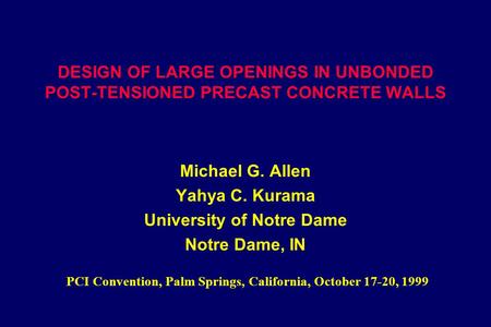 DESIGN OF LARGE OPENINGS IN UNBONDED POST-TENSIONED PRECAST CONCRETE WALLS Michael G. Allen Yahya C. Kurama University of Notre Dame Notre Dame, IN PCI.