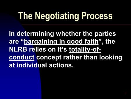 1 The Negotiating Process In determining whether the parties are “bargaining in good faith”, the NLRB relies on it’s totality-of- conduct concept rather.