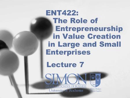 ENT422: The Role of Entrepreneurship in Value Creation in Large and Small Enterprises Lecture 7.